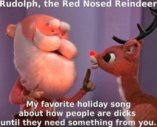 Rudolph, the Red Nosed Reindeer
My favorite holiday song about how people are dicks until they need something from you.