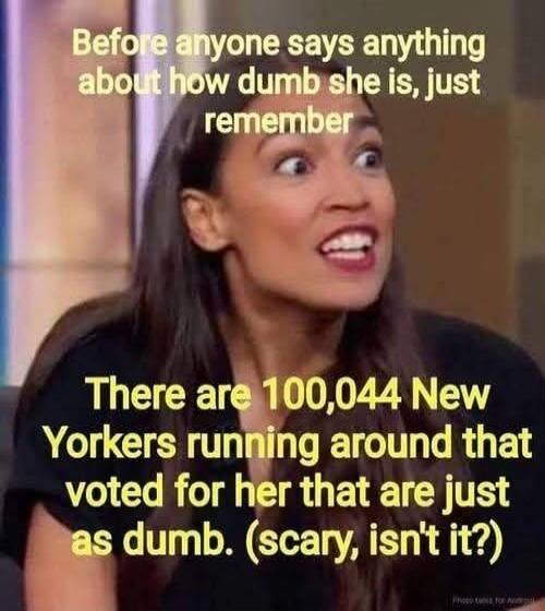 Before anyone says anything about how dumb she is, just remember There are 100,044 New Yorkers running around that voted for her that are just as dumb. (scary, isn't it?)