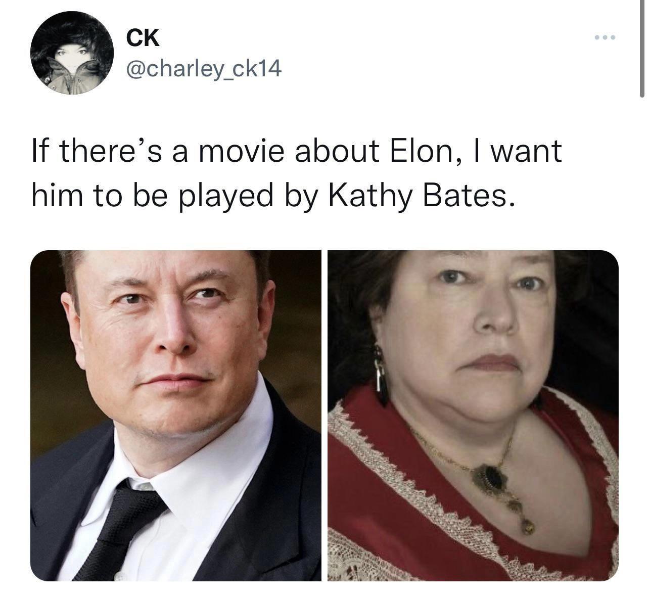 cK charley_cki4 If theres a movie about Elon want him to be played by Kathy Bates