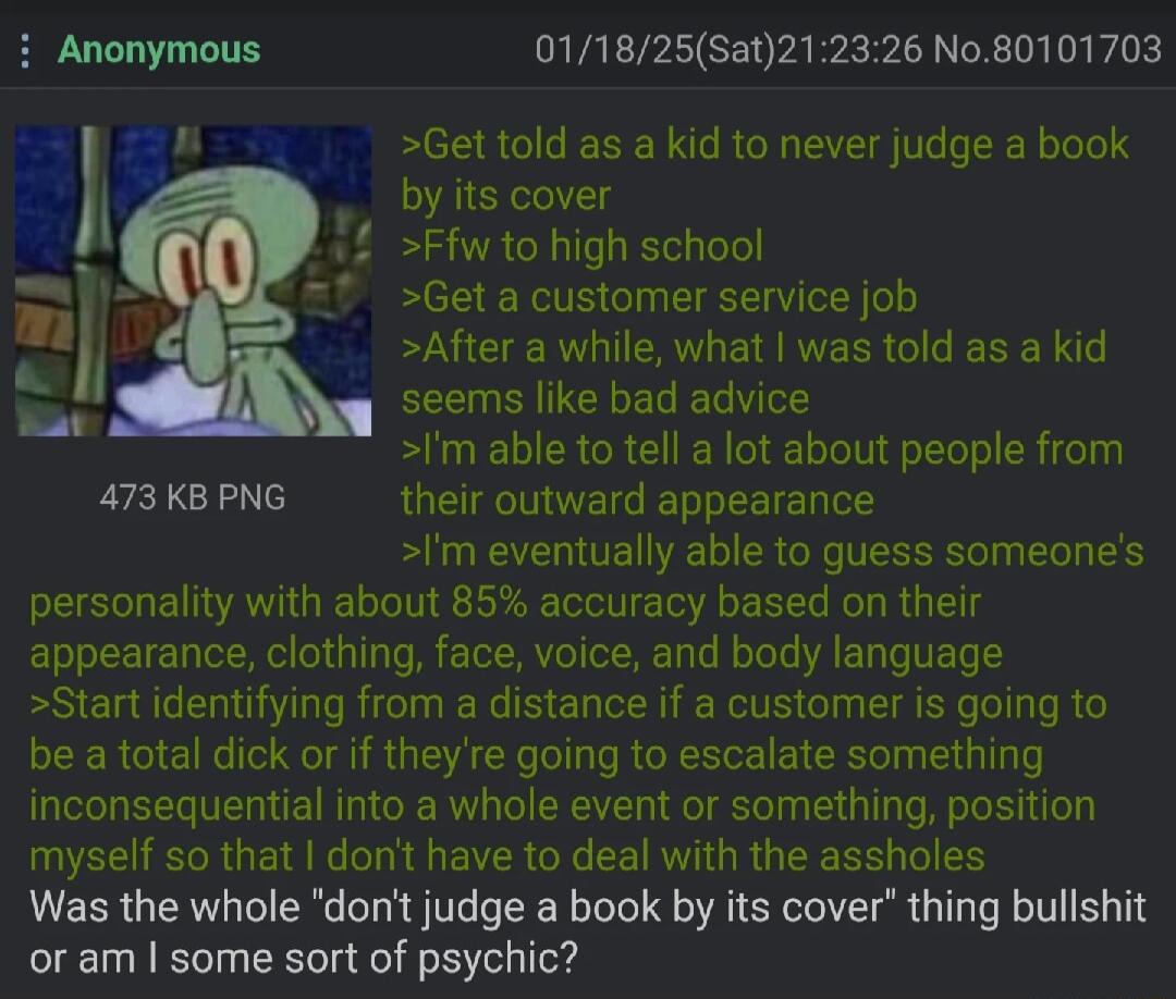 011825Sat212326 No80101703 Get told as a kid to never judge a book by its cover Ffw to high school Get a customer service job After a while what was told as a kid seems like bad advice Im able to tell a lot about people from 473 KB PNG their outward appearance Im eventually able to guess someones personality with about 85 accuracy based on their appearance clothing face voice and body language Sta