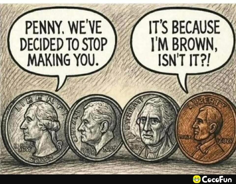 PENNY. WE'VE DECIDED TO STOP MAKING YOU. IT'S BECAUSE I'M BROWN, ISN'T IT?!