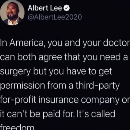 Albert Lee AlbertLee2020 In America you and your doctor can both agree that you need a VeI gV oIV YeIVR E VR o X6 18 oSS TolaRifelnk Riale EoraY for profit insurance company or it cant be paid for Its called 3 aYYe alas