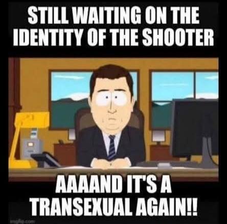 STILL WAITING ON THE IDENTITY OF THE SHOOTER AAAAAND IT'S A TRANSEXUAL AGAIN!!