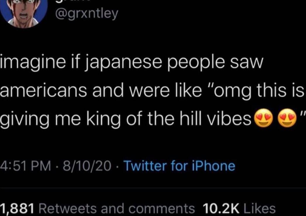 w grxnlley imagine if japanese people saw TR e AW R I R eTaale RUBISES giving me king of the hill vibes 451 PM 81020 Twitter for iPhone 1881 Retweets and comments 102K Likes