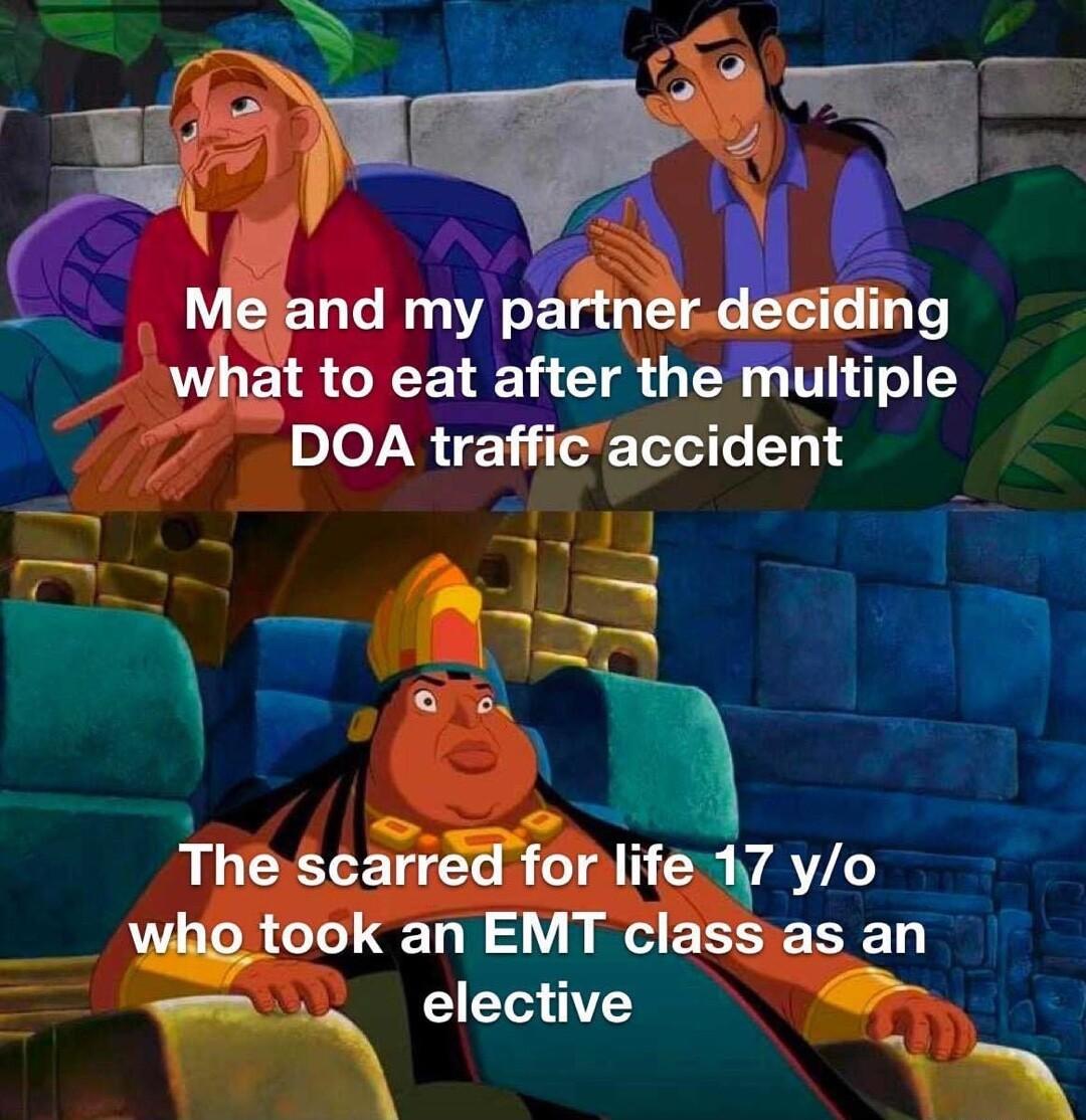 PPy A Me and my paffnl deciding what to eat after the multiple DOA trafficaccident 2mp T2 e The scarrd for life 17 yo took an EMT classas an elective A U