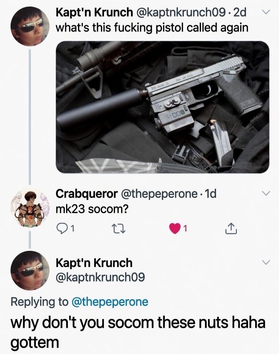 Kapt'n Krunch asks what a pistol is called. Crabqueror suggests 'mk23 socom?'. Kapt'n Krunch replies with a crude joke: 'why don't you socom these nuts haha gottem'.