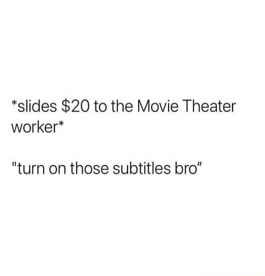 slides 20 to the Movie Theater worker turn on those subtitles bro