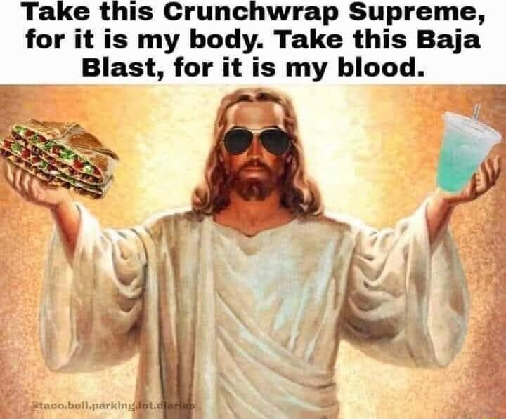Take this Crunchwrap Supreme for it is my body Take this Baja Blast for it is my blood j kv