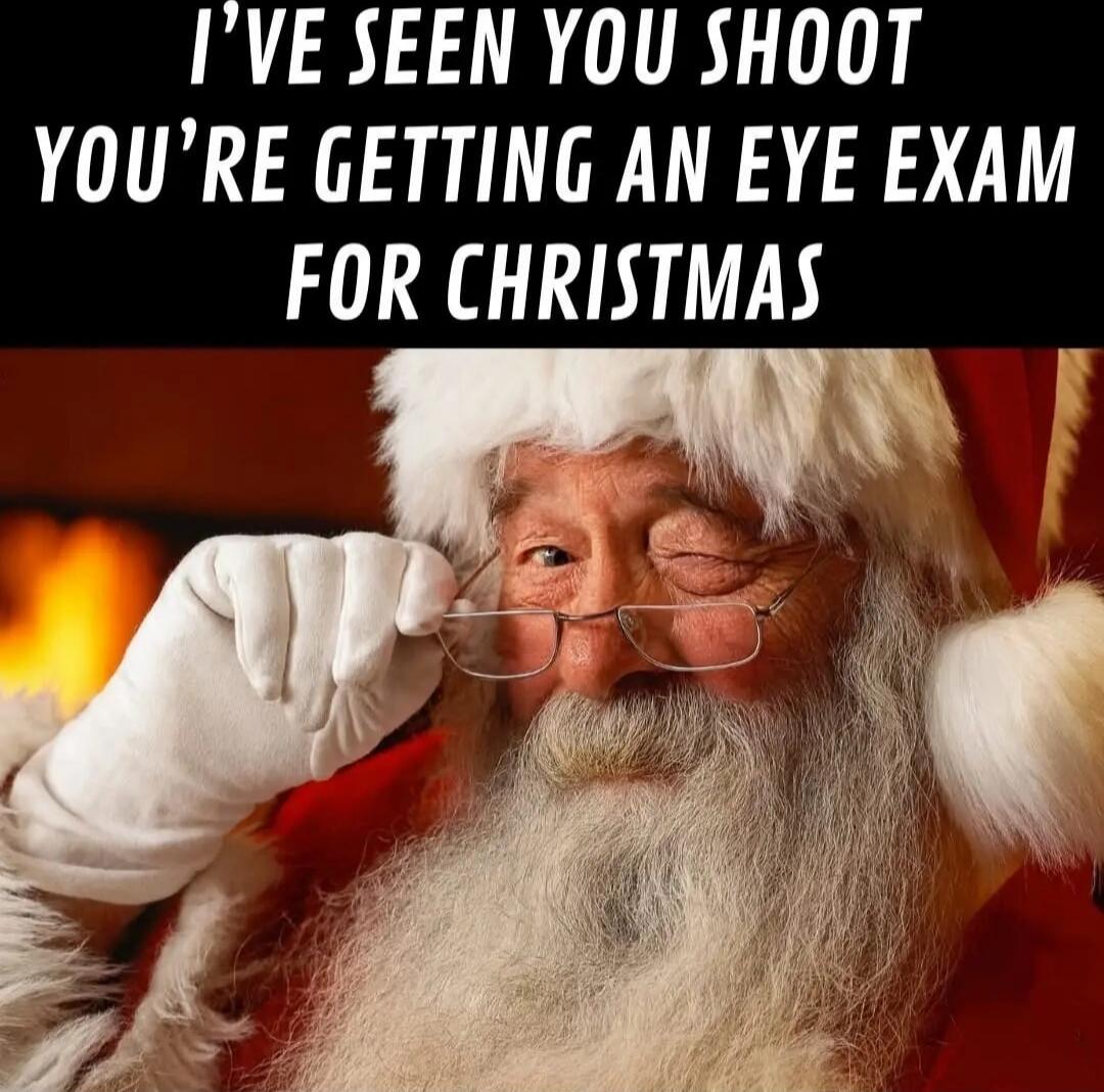 I'VE SEEN YOU SHOT YOU'RE GETTING AN EYE EXAM FOR CHRISTMAS