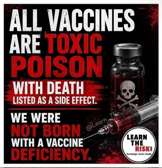 ALL VACCINES ARE TOXIC POISON WITH DEATH LISTED AS A SIDE EFFECT. WE WERE NOT BORN WITH A VACCINE DEFICIENCY. @Learn_The_Risk. LEARN THE RISK! Knowledge. Action. Health.