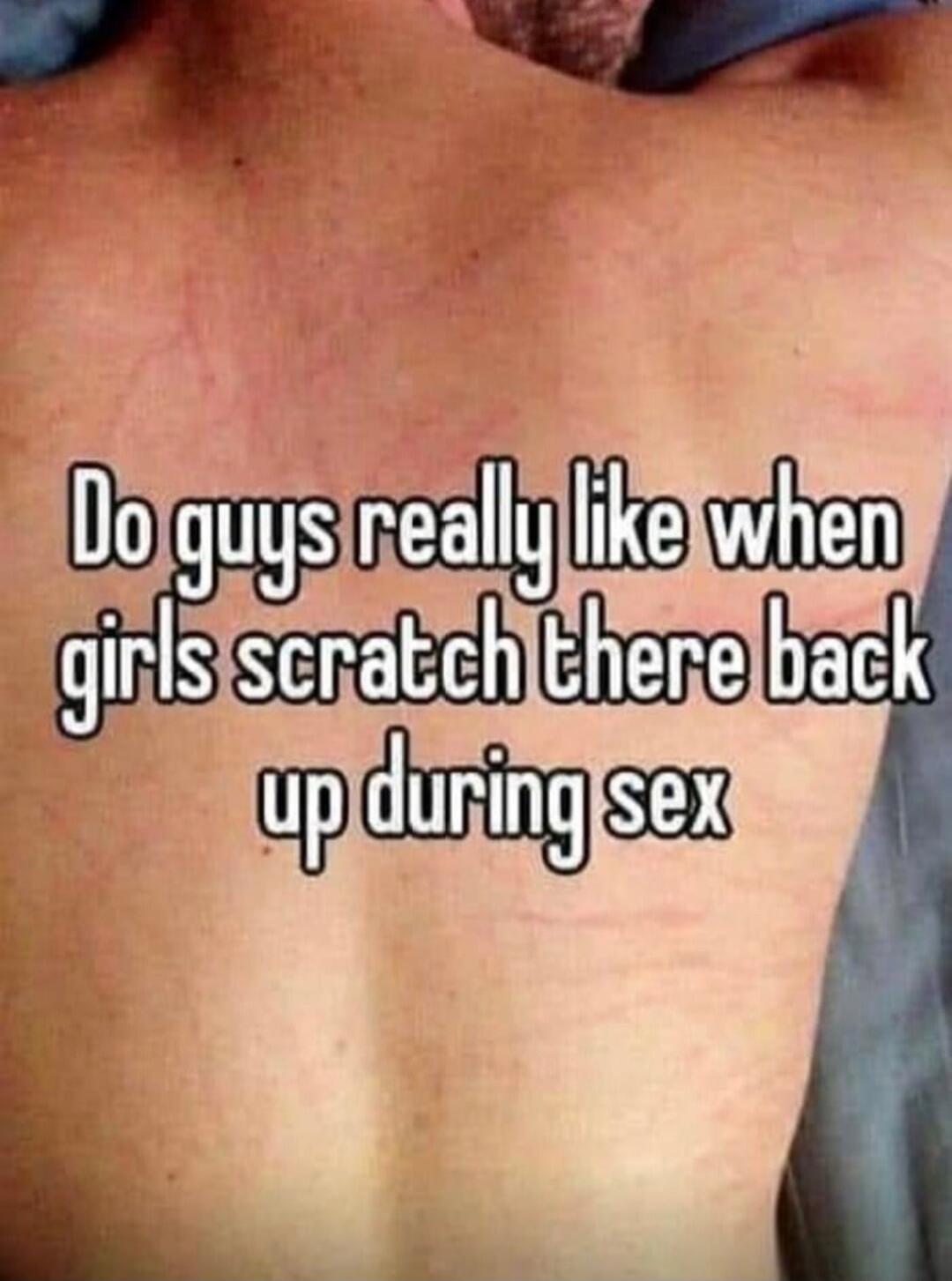 Do guys really like when girls scratch there back up during sex