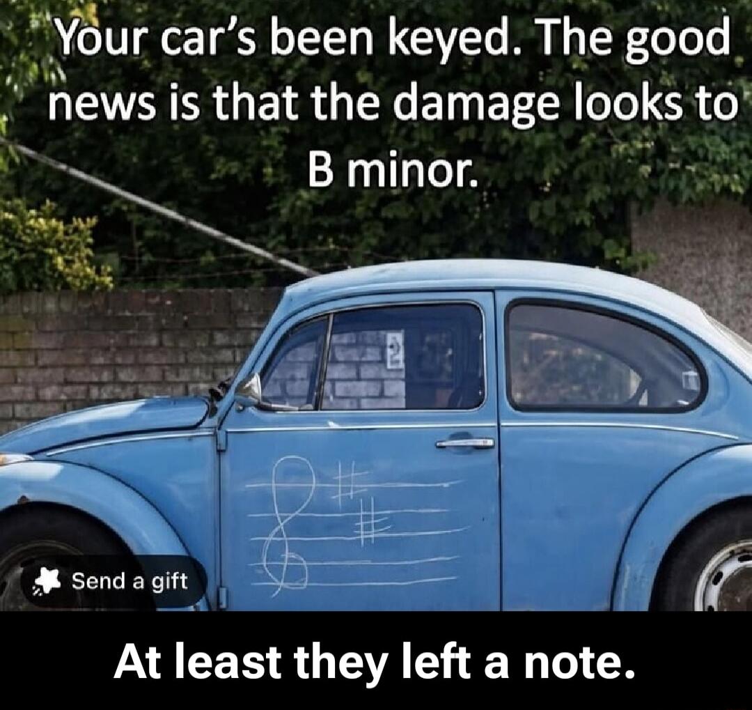 Your car's been keyed. The good news is that the damage looks to B minor. At least they left a note.