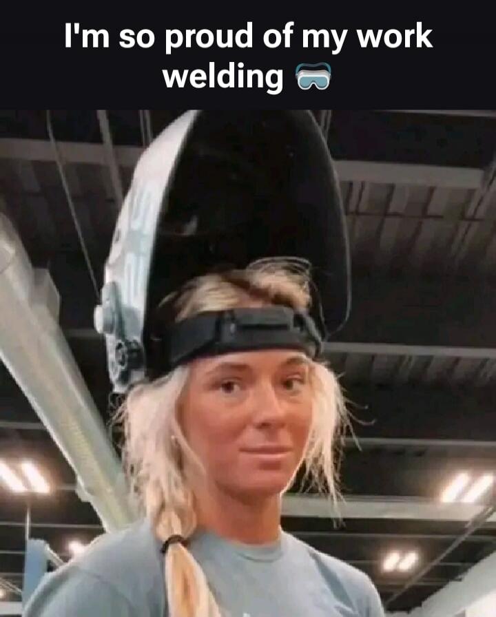 I'm so proud of my work welding