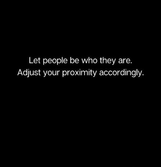 Let people be who they are. Adjust your proximity accordingly.