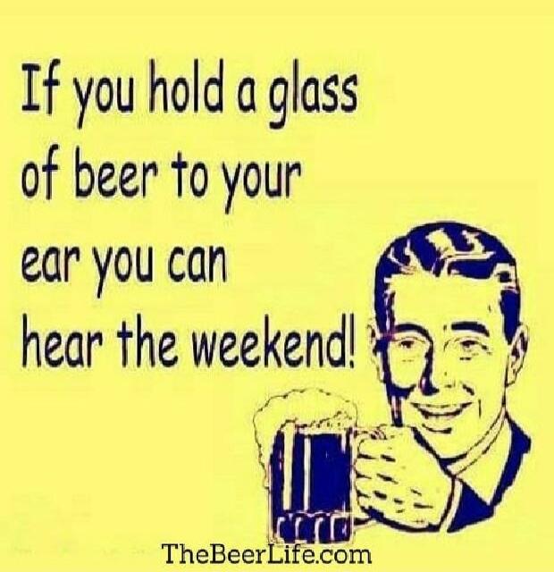 If you hold a glass of beer to your ear you can hear the weekend! TheBeerLife.com