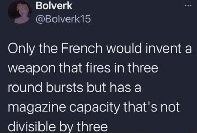 Bolverk 1 Bolverk15 Only the French would invent a weapon that fires in three round bursts but has a magazine capacity thats not divisible by three
