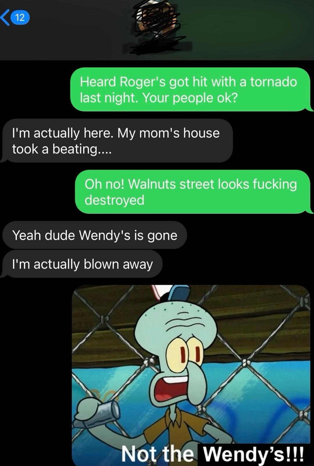 12 Heard Rogers got hit with a tornado Im actually here My moms house took a beating Oh no Walnuts street looks fucking Mmd P Yeah dude Wendys is gone Im actually blown away 4 vndy 1