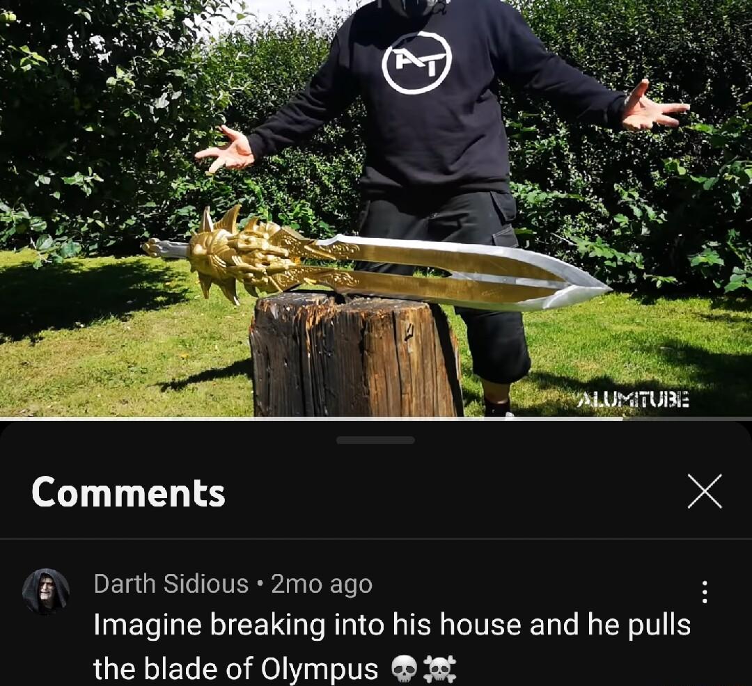 Comments X Darth Sidious 2mo ago Imagine breaking into his house and he pulis the blade of Olympus 12