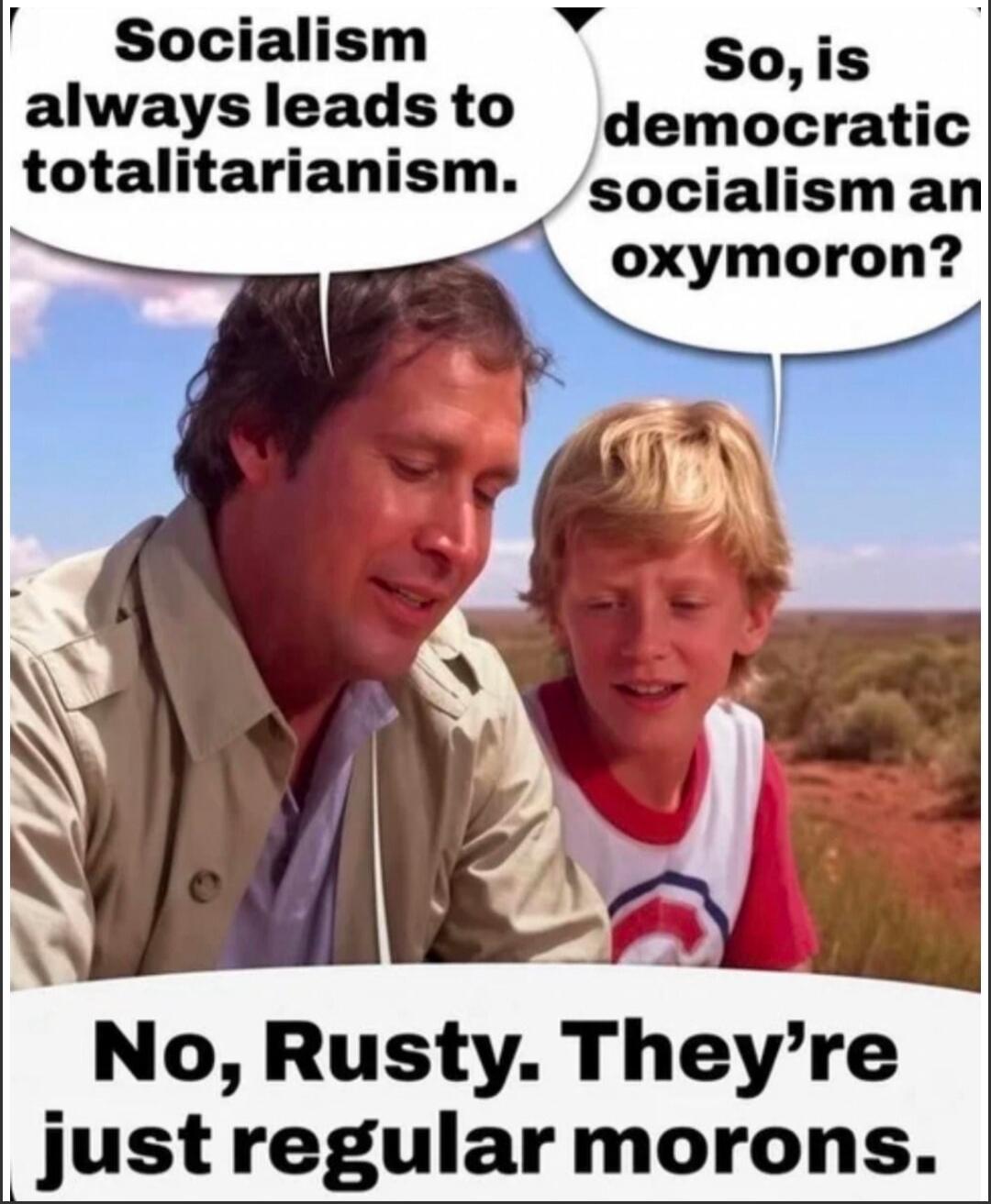 Socialism always leads to totalitarianism. So, is democratic socialism an oxymoron? No, Rusty. They're just regular morons.