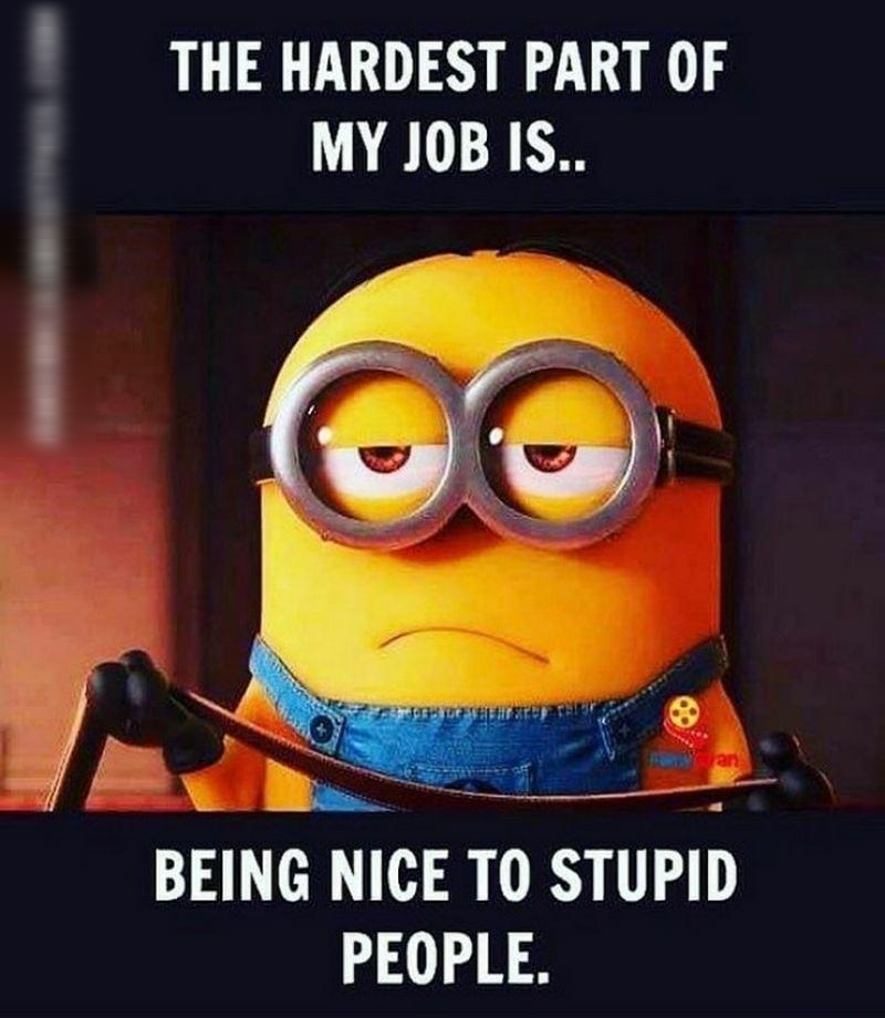 THE HARDEST PART OF MY JOB IS BEING NICE TO STUPID PEOPLE