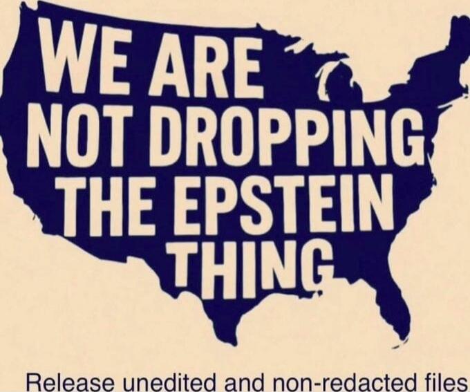 WE ARE NOT DROPPING THE EPSTEIN THING
Release unedited and non-redacted files