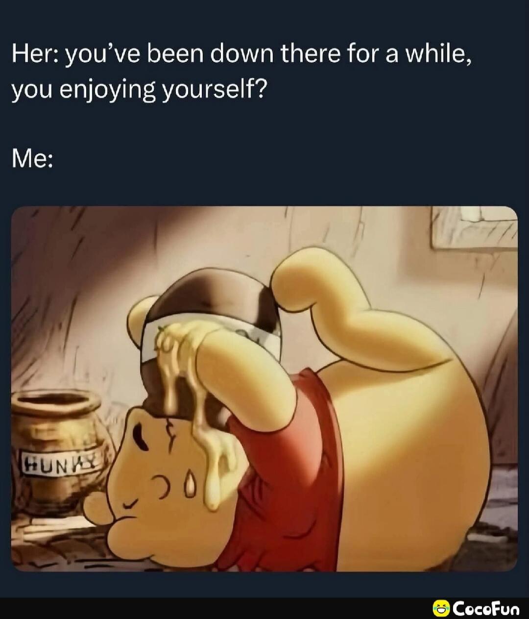 Her: you’ve been down there for a while, you enjoying yourself? Me: