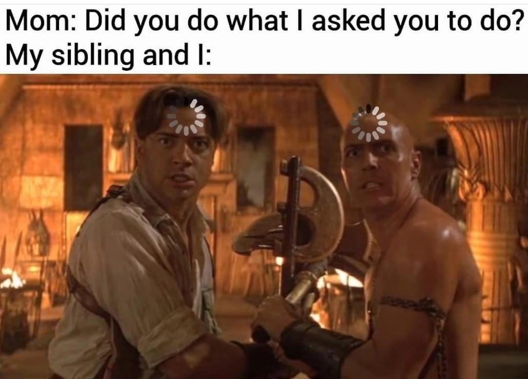 Mom Did you do what asked you to do My sibling and I