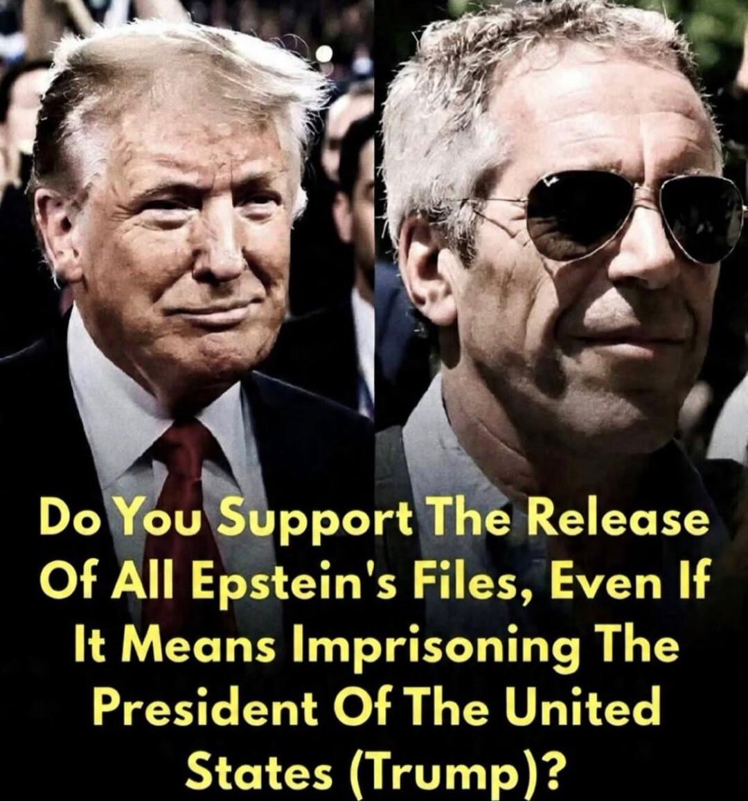 Do You Support The Release Of All Epstein's Files, Even If It Means Imprisoning The President Of The United States (Trump)?