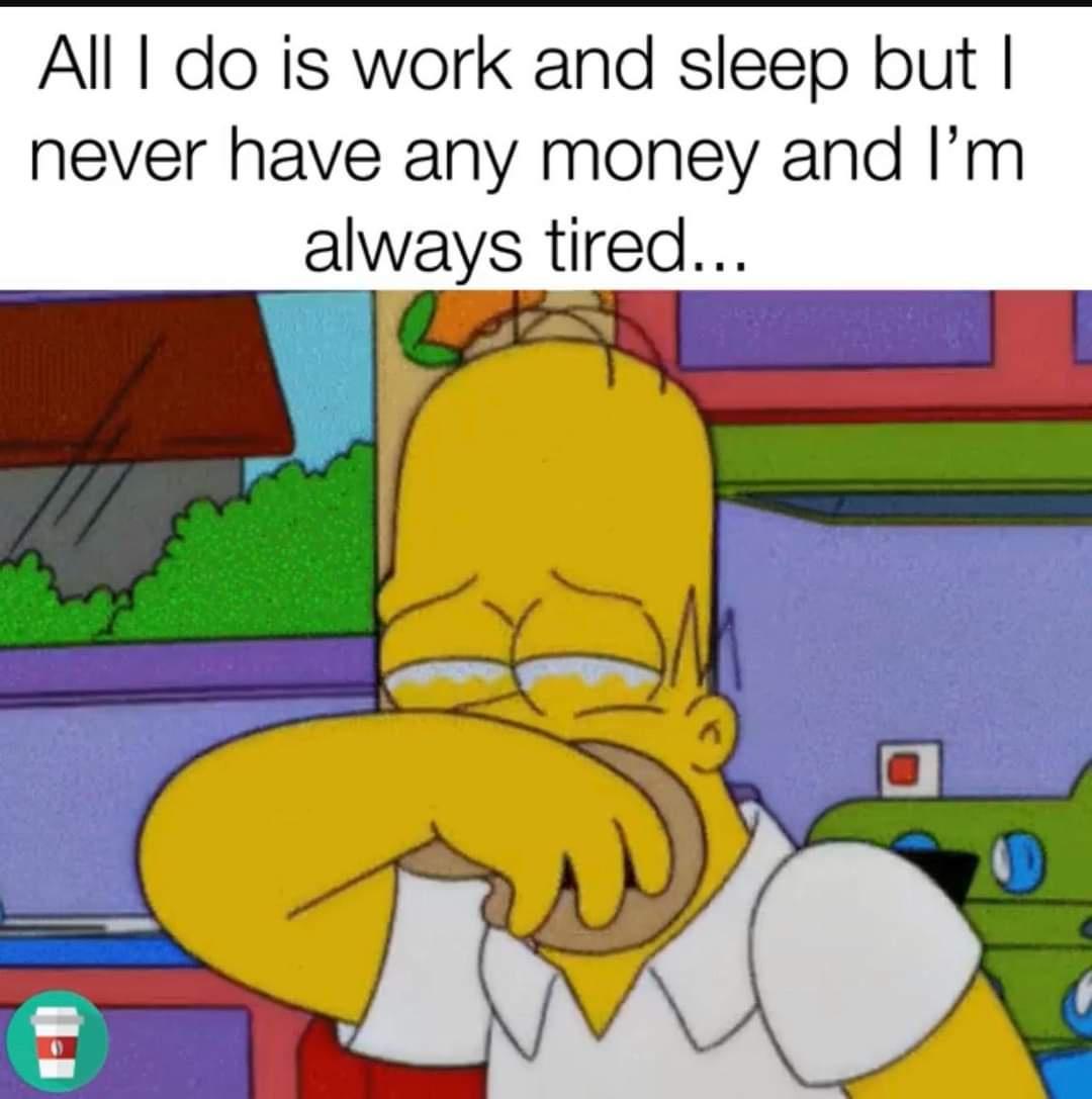 All do is work and sleep but never have any money and Im always tired