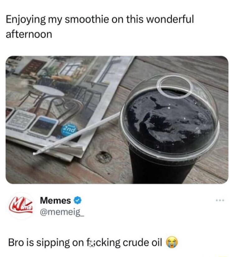 Enjoying my smoothie on this wonderful afternoon z_f Memes memeig_ Bro is sipping on ficking crude oil