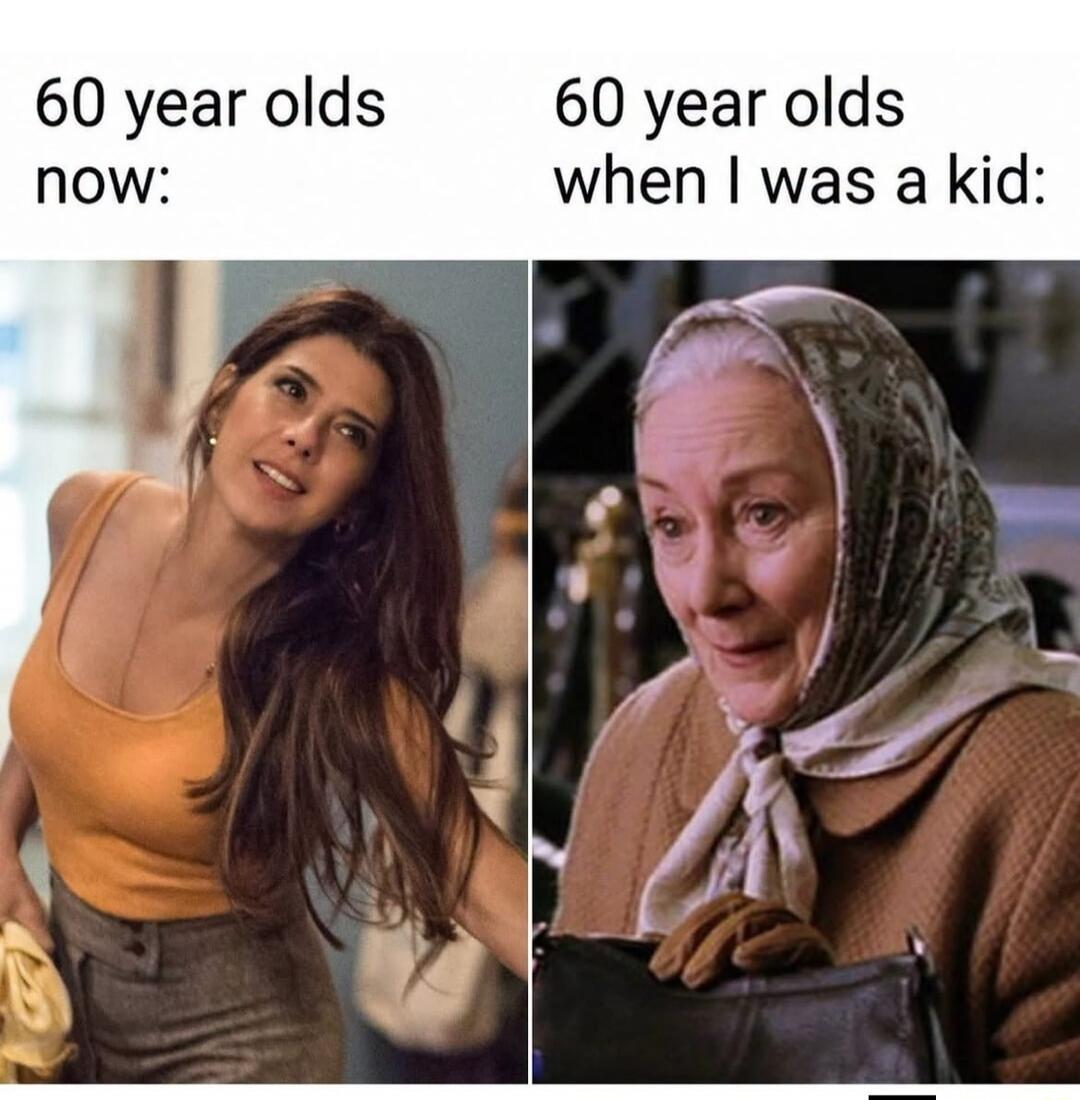 60 year olds now: 60 year olds when I was a kid: