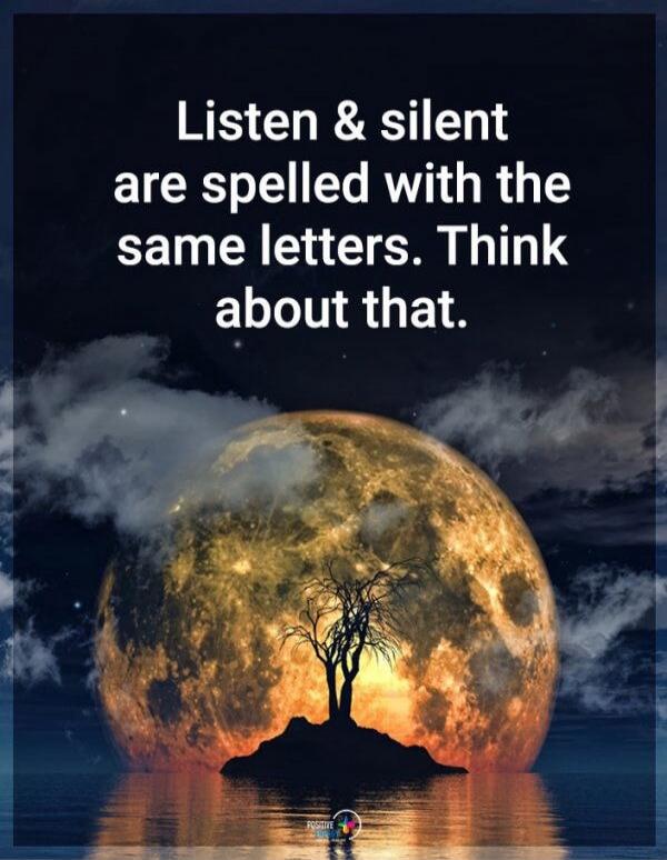Listen & silent are spelled with the same letters. Think about that.
