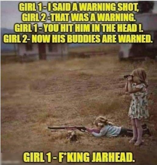 GIRL1I SAID A WARNING SHOT GIRI2THATWAS A WARNING GIRTYOU HIT HIM IN THE HEAD GIRL 2 NOW HIS BUDDIES ARE WARNED S GIRL1 FKING JARHEAD