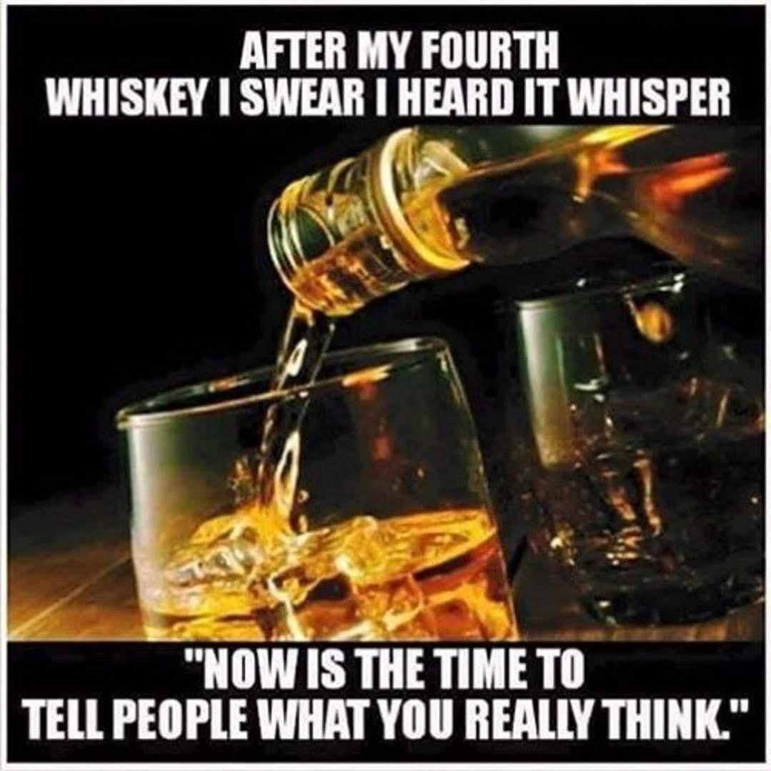 AFTER MY FOURTH WHISKEY SWEAR HEARD IT WHISPER NOW IS THETIMETO TELL PEOPLE WHAT YOU REALLY THINK
