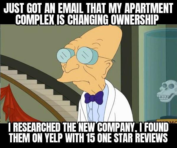 JUST GOT AN EMAIL THAT MY APARTMENT COMPLEX IS CHANGING OWNERSHIP RESEARCHED THE NEW COMPANY FOUND THEM ON YELP WITH 15 ONE STAR REVIEWS
