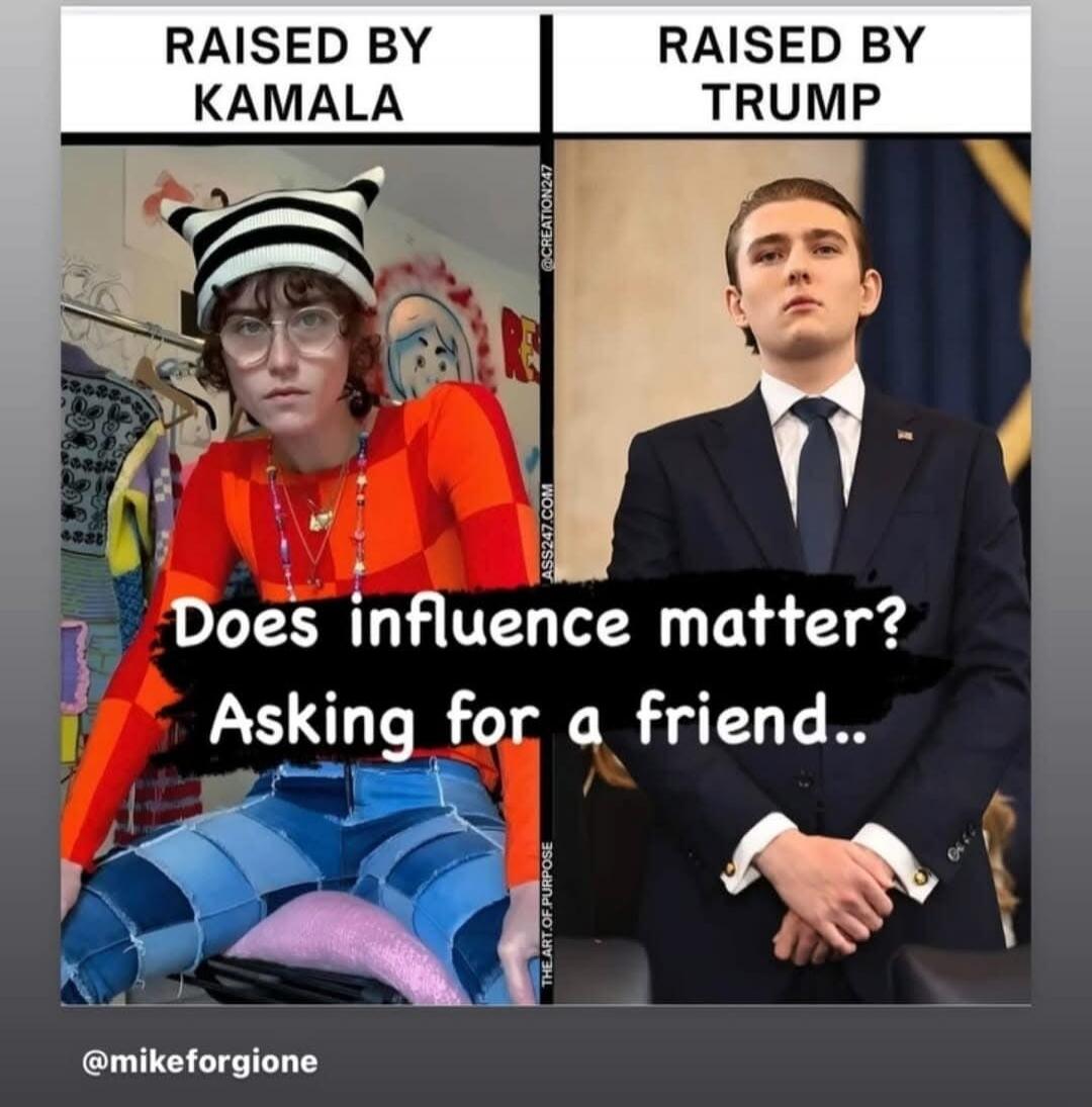 RAISED BY KAMALA RAISED BY TRUMP Does influence matter? Asking for a friend.. @mikeforgione @CREATION247 ASS247.COM THE.ART.OF.PURPOSE