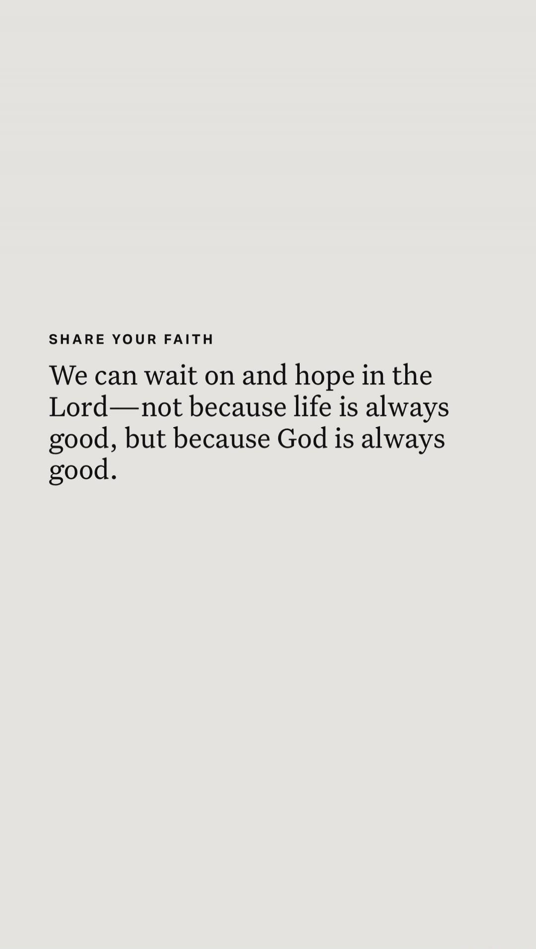 SHARE YOUR FAITH
We can wait on and hope in the Lord—not because life is always good, but because God is always good.