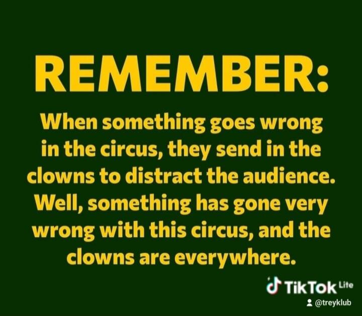 REMEMBER: When something goes wrong in the circus, they send in the clowns to distract the audience. Well, something has gone very wrong with this circus, and the clowns are everywhere.