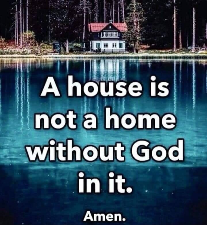 A house is not a home without God in it. Amen.