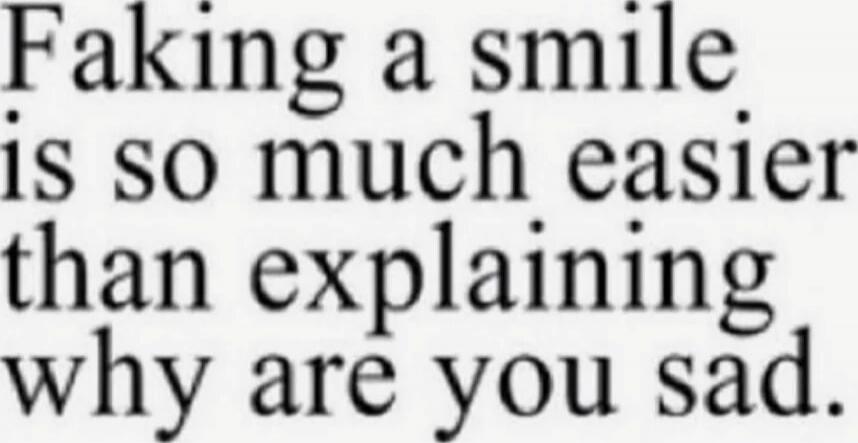 Faking a smile is so much easier than explaining why are you sad.