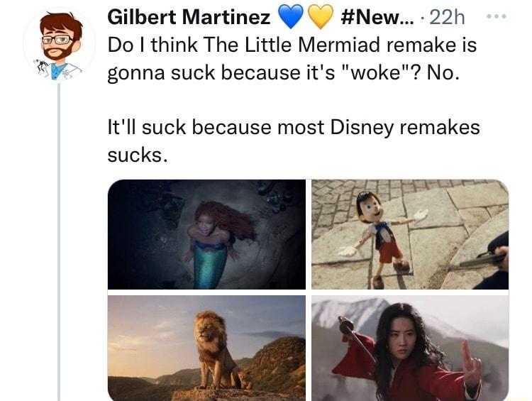 Gilbert Martinez New 22h Do think The Little Mermiad remake is gonna suck because its woke No Itll suck because most Disney remakes sucks