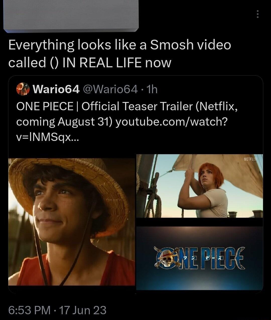 Everything looks like a Smosh video called IN REAL LIFE now 9 Wario64 Wario64 1h ONE PIECE Official Teaser Trailer Netflix coming August 31 youtubecomwatch vINMSgx g i M 653 PM 17 Jun 23