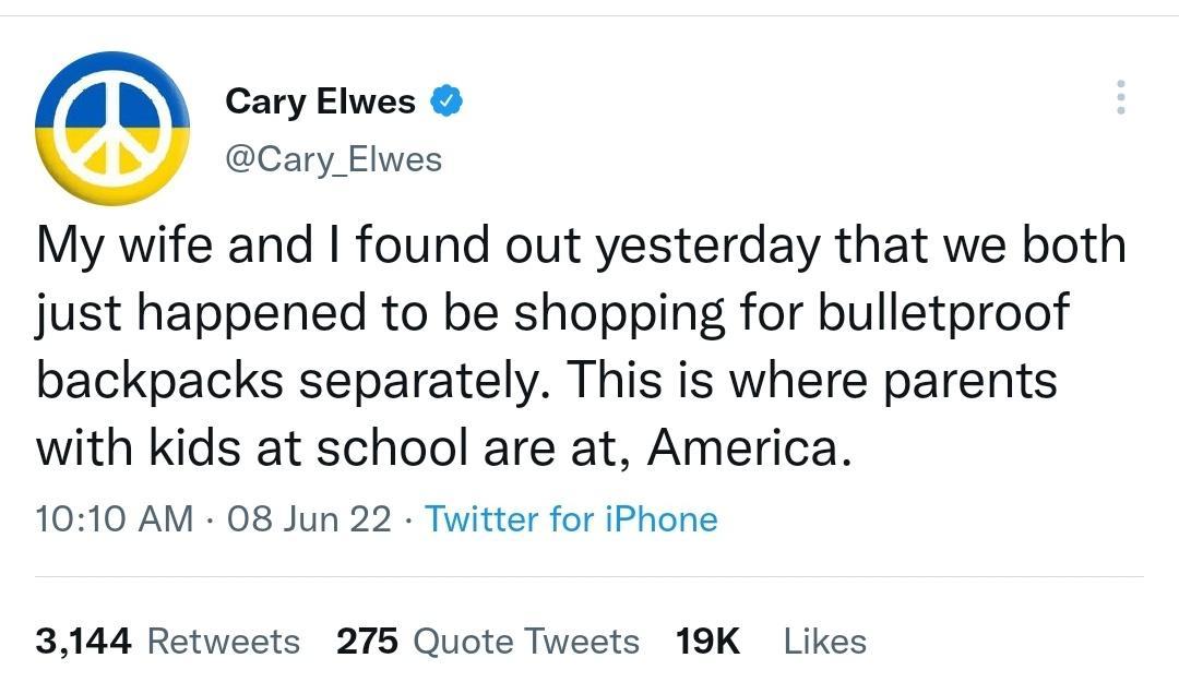 Cary Elwes Cary_Elwes My wife and found out yesterday that we both just happened to be shopping for bulletproof backpacks separately This is where parents with kids at school are at America 1010 AM 08 Jun 22 Twitter for iPhone 3144 Retweets 275 Quote Tweets 19K Likes