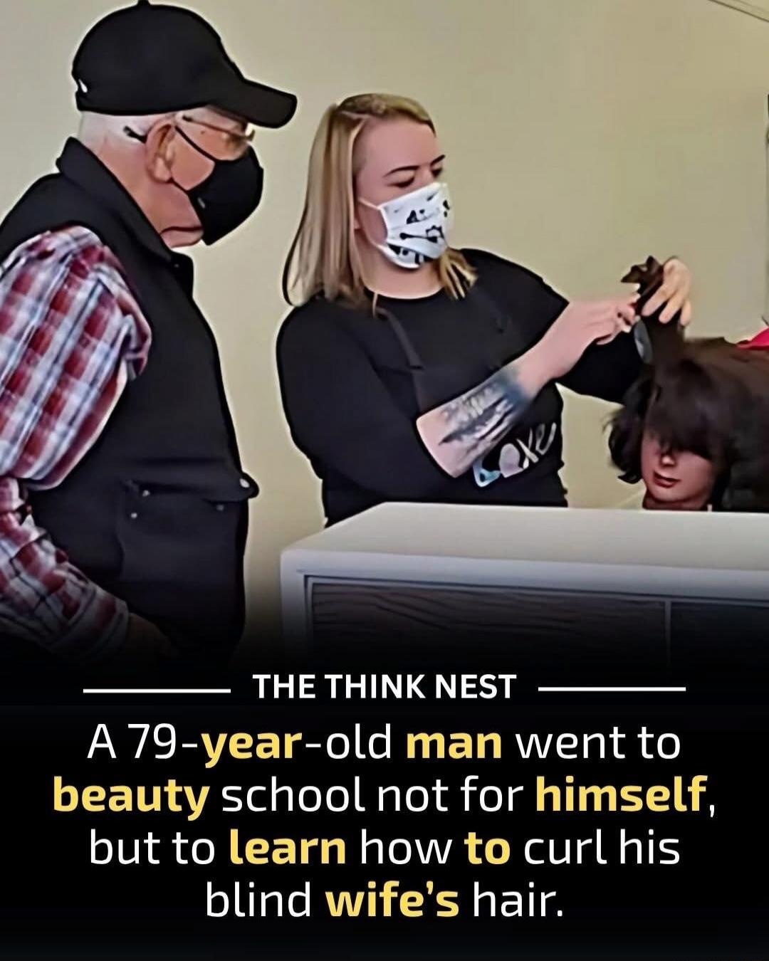 THE THINK NEST — A 79-year-old man went to beauty school not for himself, but to learn how to curl his blind wife's hair.