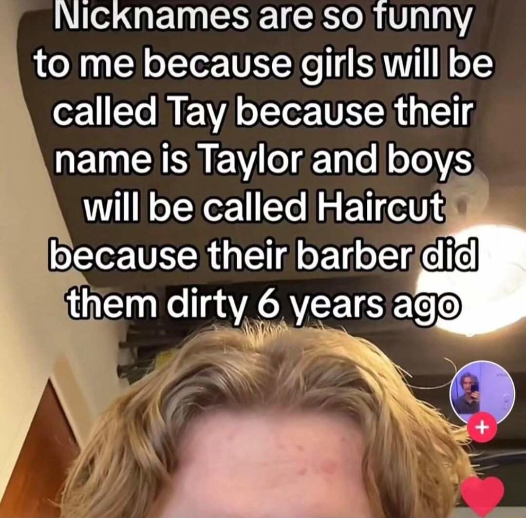 Nicknames are so funny o Ll o Tor TUELXe 1 KNI o or 1lo W EEVA o Te UM 11 EINE VY 8T e loToVES will be called Haircutly VR oE o IR iE e dirjty years agg L 2 U N