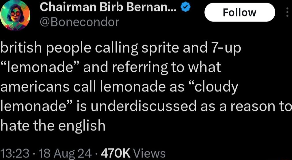 oL EGUED T G ET B ow Bonecondor british people calling sprite and 7 up lemonade and referring to what americans call lemonade as cloudy lemonade is underdiscussed as a reason to QETERGIERNTEE IR RE Y T L R v o QU