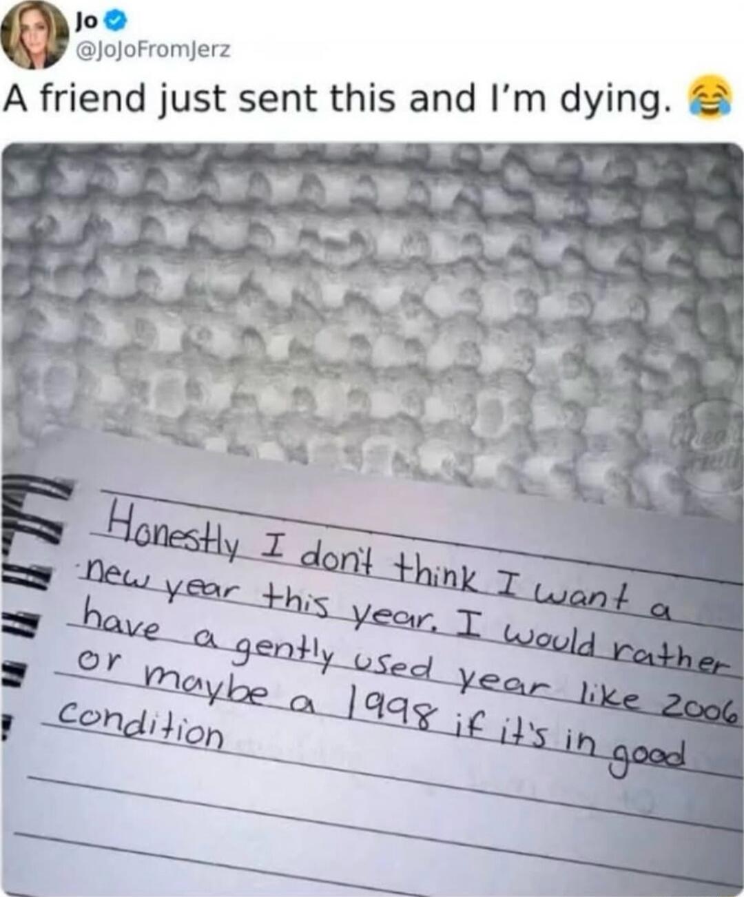 A friend just sent this and I’m dying. 😂

Honestly I don't think I want a new year this year. I would rather have a gently used year like 2006 or maybe a 1998 if it's in good condition