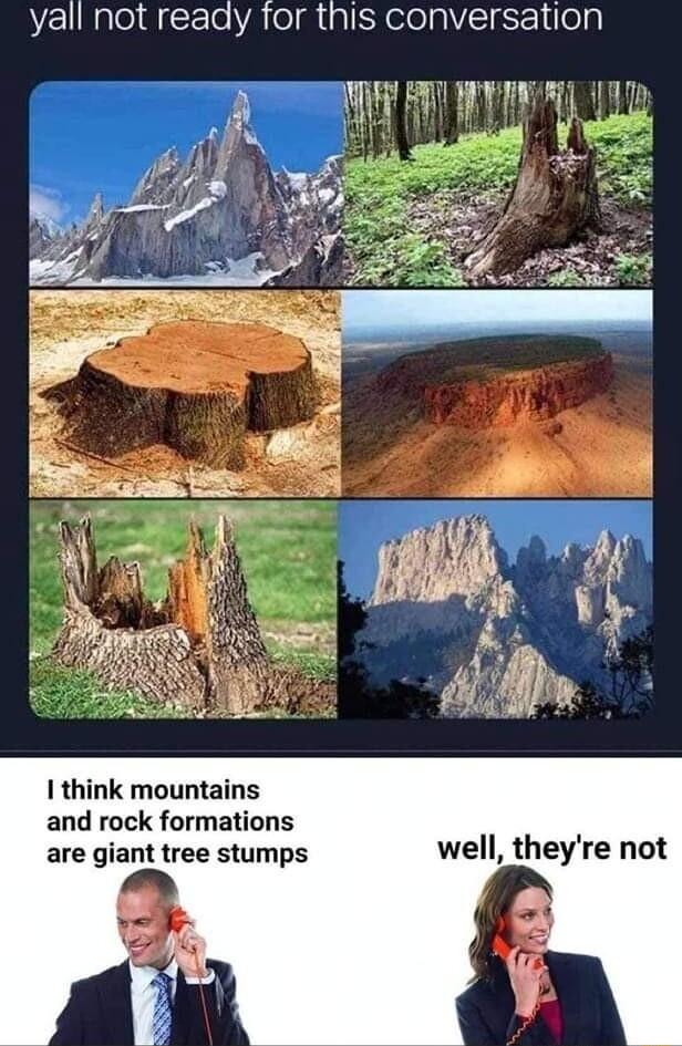 yall not ready for this conversation I think mountains and rock formations are giant tree stumps