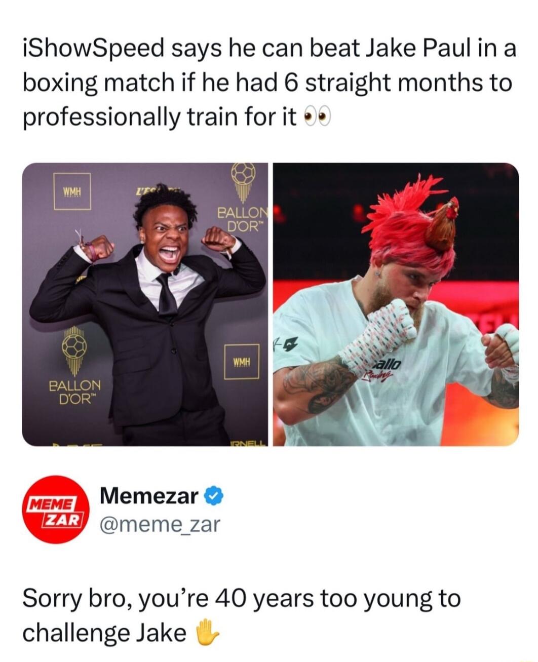 iShowSpeed says he can beat Jake Paulin a boxing match if he had 6 straight months to professionally train for it Memezar meme_zar Sorry bro youre 40 years too young to challenge Jake