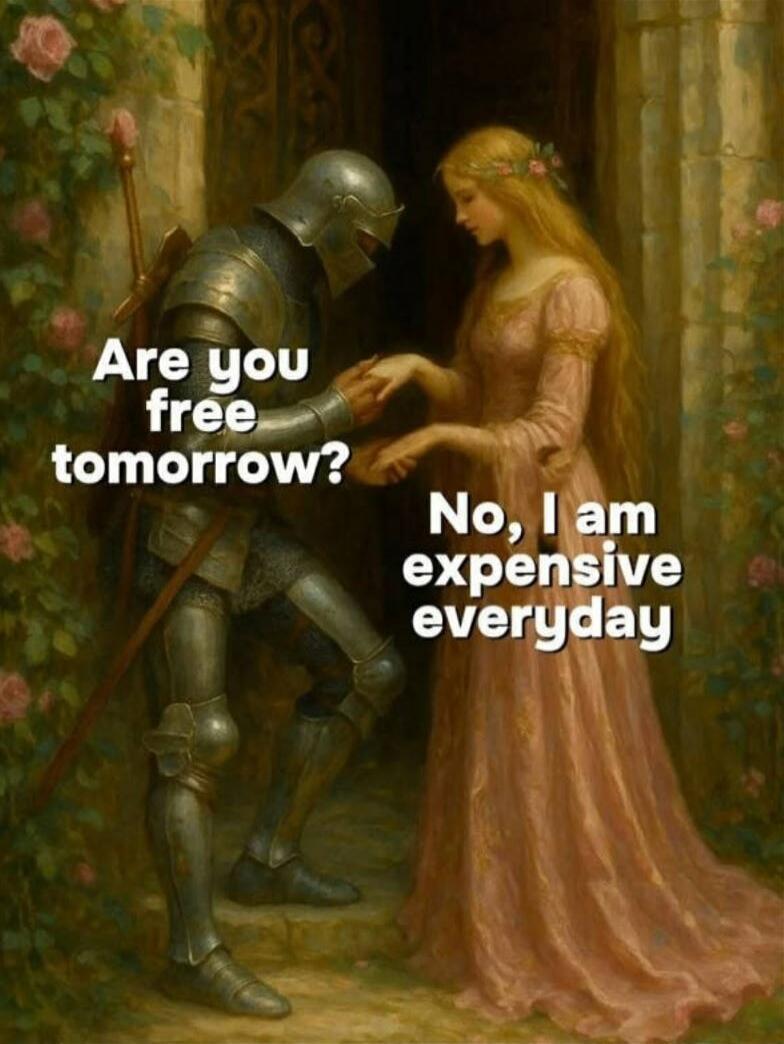 Are you free tomorrow?
No, I am expensive everyday